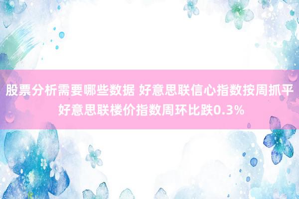 股票分析需要哪些数据 好意思联信心指数按周抓平 好意思联楼价指数周环比跌0.3%