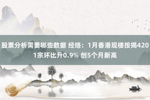 股票分析需要哪些数据 经络：1月香港现楼按揭4201宗环比升0.9% 创5个月新高