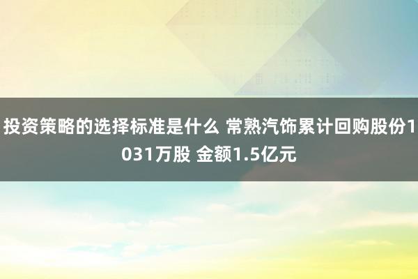 投资策略的选择标准是什么 常熟汽饰累计回购股份1031万股 金额1.5亿元