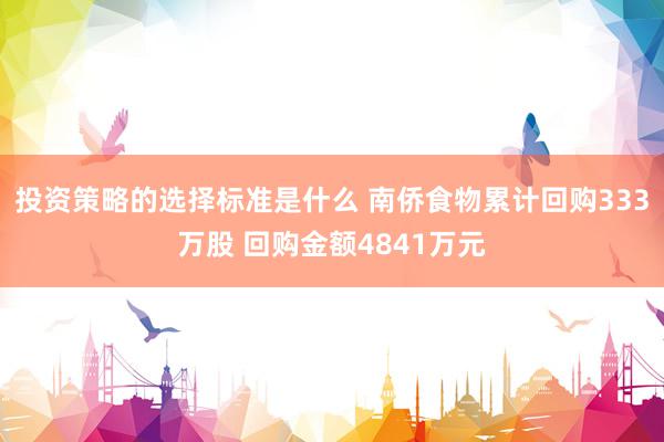 投资策略的选择标准是什么 南侨食物累计回购333万股 回购金额4841万元