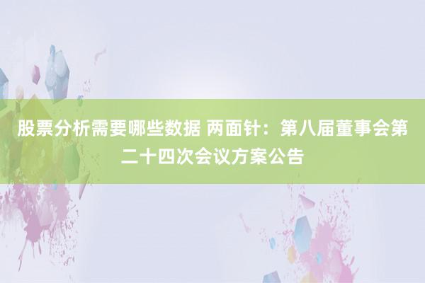 股票分析需要哪些数据 两面针：第八届董事会第二十四次会议方案公告