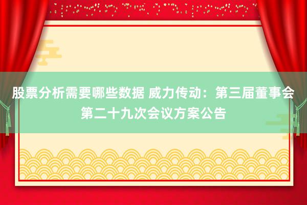 股票分析需要哪些数据 威力传动：第三届董事会第二十九次会议方案公告