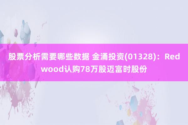 股票分析需要哪些数据 金涌投资(01328)：Redwood认购78万股迈富时股份