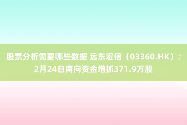 股票分析需要哪些数据 远东宏信（03360.HK）：2月24日南向资金增抓371.9万股