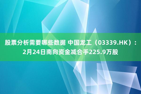 股票分析需要哪些数据 中国龙工（03339.HK）：2月24日南向资金减合手225.9万股