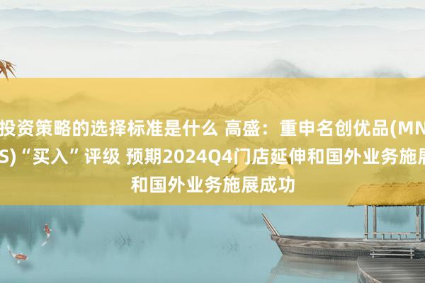 投资策略的选择标准是什么 高盛：重申名创优品(MNSO.US)“买入”评级 预期2024Q4门店延伸和国外业务施展成功