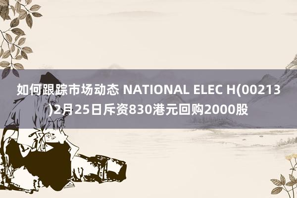 如何跟踪市场动态 NATIONAL ELEC H(00213)2月25日斥资830港元回购2000股