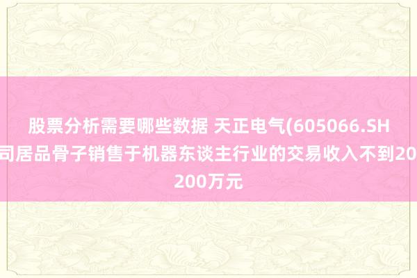 股票分析需要哪些数据 天正电气(605066.SH)：公司居品骨子销售于机器东谈主行业的交易收入不到200万元