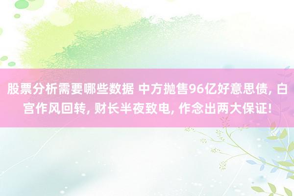 股票分析需要哪些数据 中方抛售96亿好意思债, 白宫作风回转, 财长半夜致电, 作念出两大保证!