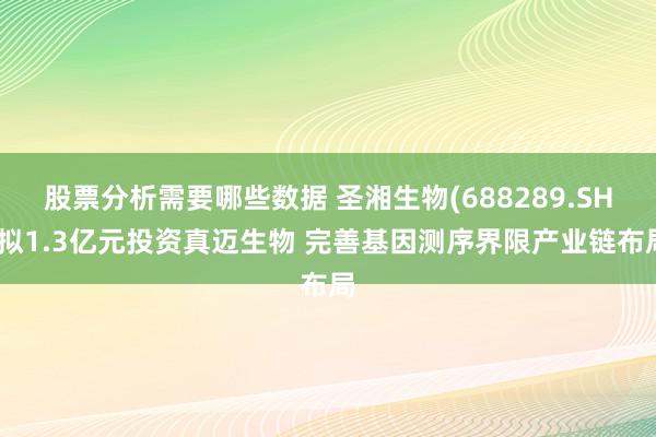 股票分析需要哪些数据 圣湘生物(688289.SH)拟1.3亿元投资真迈生物 完善基因测序界限产业链布局