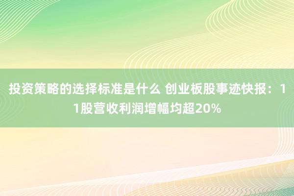 投资策略的选择标准是什么 创业板股事迹快报：11股营收利润增幅均超20%