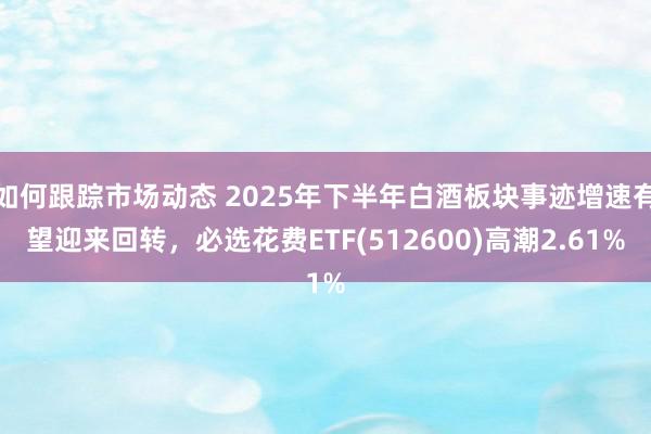 如何跟踪市场动态 2025年下半年白酒板块事迹增速有望迎来回转，必选花费ETF(512600)高潮2.61%