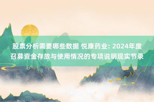 股票分析需要哪些数据 悦康药业: 2024年度召募资金存放与使用情况的专项说明现实节录