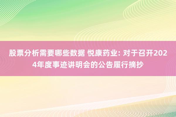 股票分析需要哪些数据 悦康药业: 对于召开2024年度事迹讲明会的公告履行摘抄