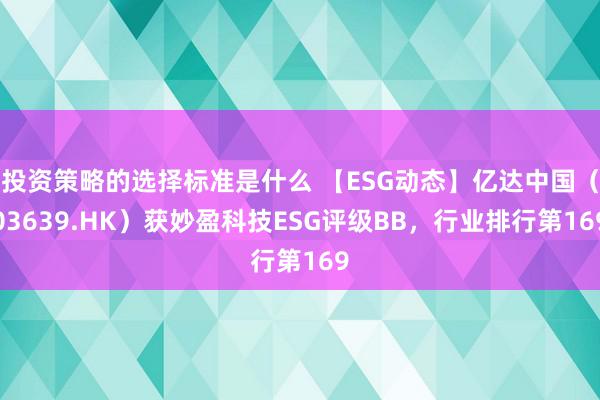 投资策略的选择标准是什么 【ESG动态】亿达中国（03639.HK）获妙盈科技ESG评级BB，行业排行第169