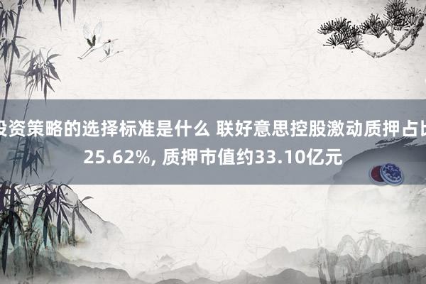 投资策略的选择标准是什么 联好意思控股激动质押占比25.62%, 质押市值约33.10亿元