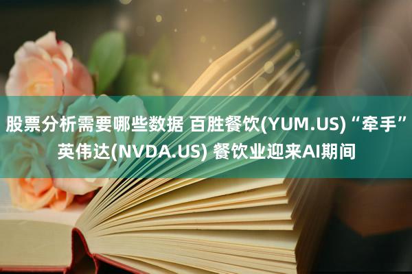 股票分析需要哪些数据 百胜餐饮(YUM.US)“牵手”英伟达(NVDA.US) 餐饮业迎来AI期间