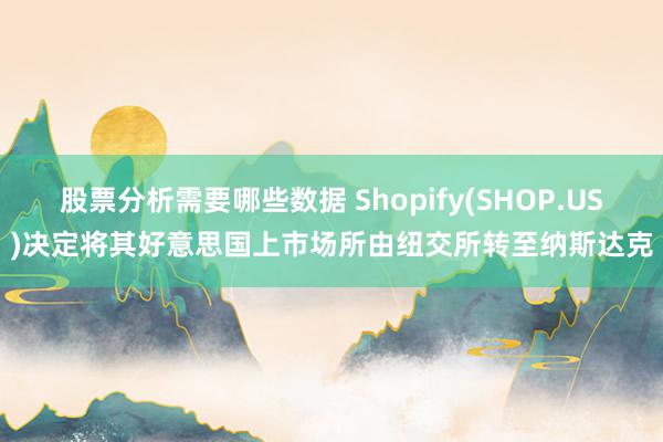 股票分析需要哪些数据 Shopify(SHOP.US)决定将其好意思国上市场所由纽交所转至纳斯达克